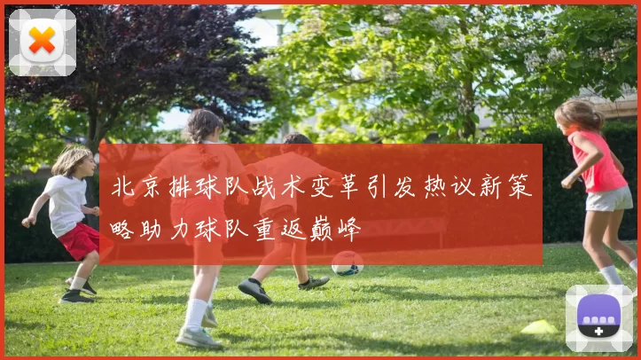 北京排球队战术变革引发热议新策略助力球队重返巅峰