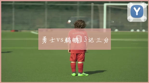 勇士vs鹈鹕13记三分