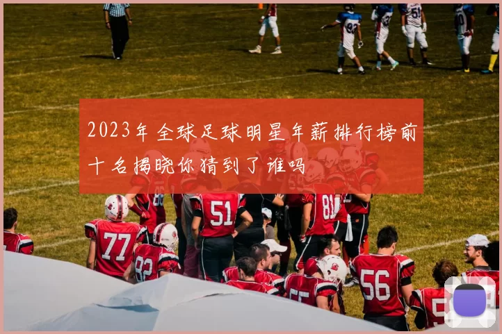 2023年全球足球明星年薪排行榜前十名揭晓你猜到了谁吗