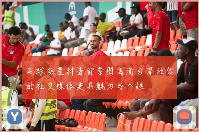 足球明星抖音背景图高清分享让你的社交媒体更具魅力与个性