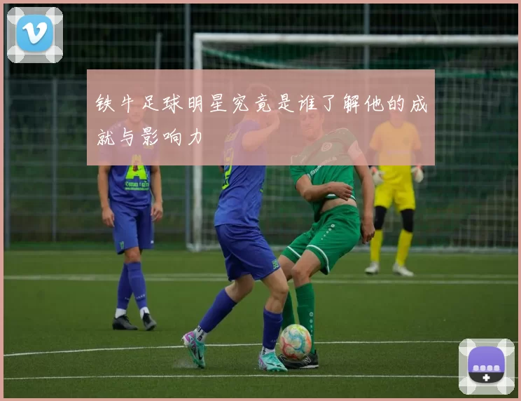铁牛足球明星究竟是谁了解他的成就与影响力