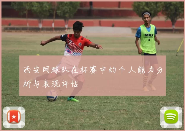 西安网球队在杯赛中的个人能力分析与表现评估