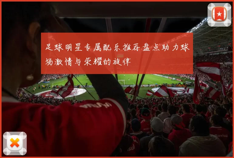 足球明星专属配乐推荐盘点助力球场激情与荣耀的旋律