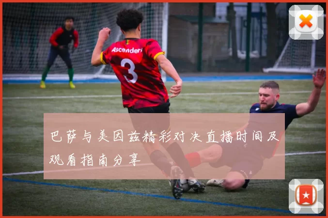 巴萨与美因兹精彩对决直播时间及观看指南分享