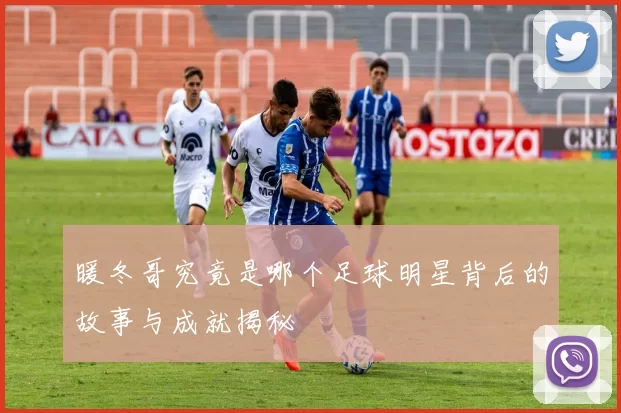 暖冬哥究竟是哪个足球明星背后的故事与成就揭秘