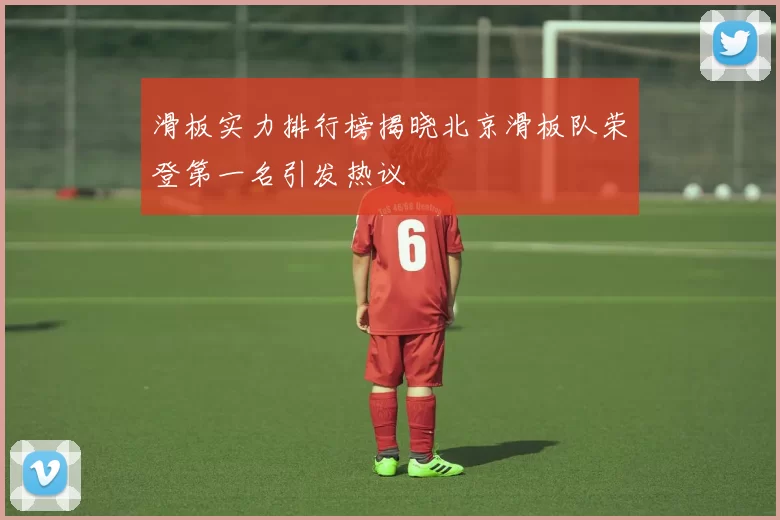 滑板实力排行榜揭晓北京滑板队荣登第一名引发热议