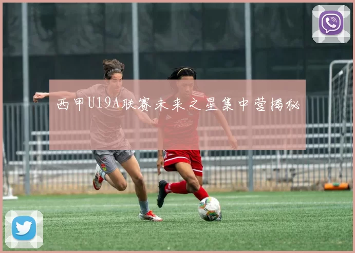 西甲U19A联赛未来之星集中营揭秘