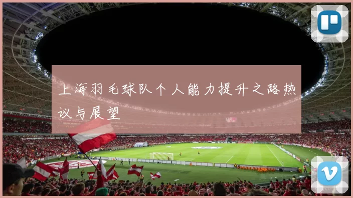 上海羽毛球队个人能力提升之路热议与展望