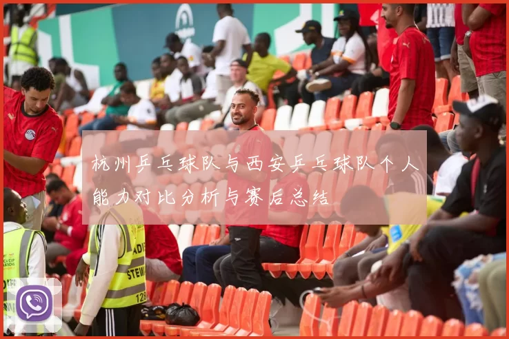 杭州乒乓球队与西安乒乓球队个人能力对比分析与赛后总结