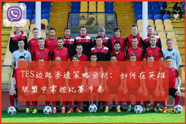TES边路渗透策略分析：如何在英雄联盟中掌控比赛节奏