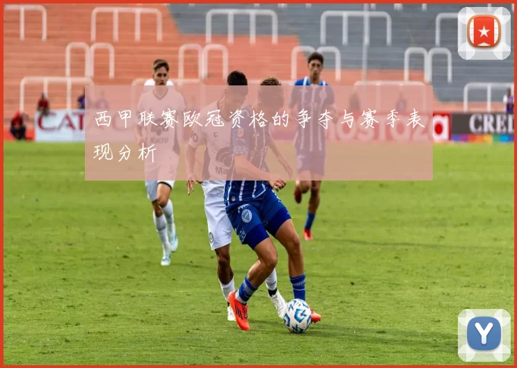 西甲联赛欧冠资格的争夺与赛季表现分析