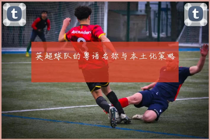 英超球队的粤语名称与本土化策略