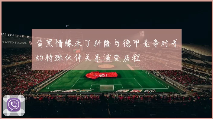 黄黑情缘未了科隆与德甲竞争对手的特殊伙伴关系演变历程