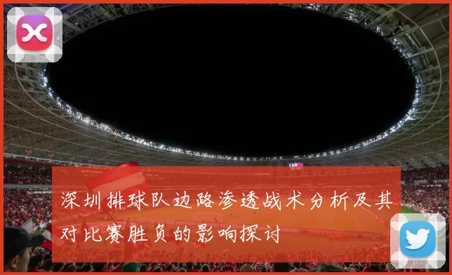 深圳排球队边路渗透战术分析及其对比赛胜负的影响探讨