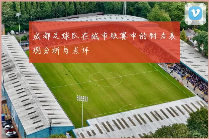 成都足球队在城市联赛中的耐力表现分析与点评
