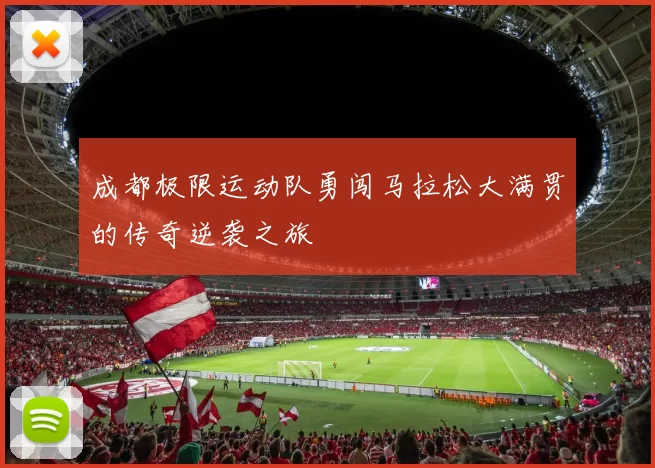 成都极限运动队勇闯马拉松大满贯的传奇逆袭之旅