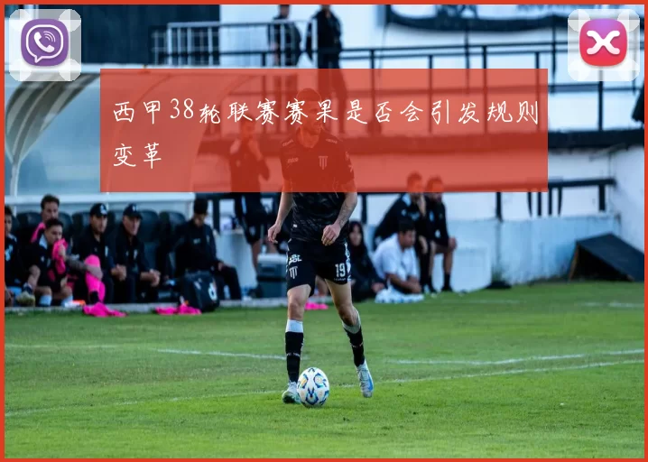 西甲38轮联赛赛果是否会引发规则变革