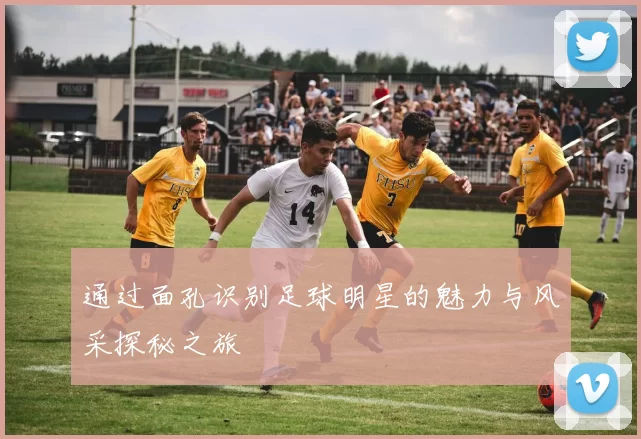 通过面孔识别足球明星的魅力与风采探秘之旅