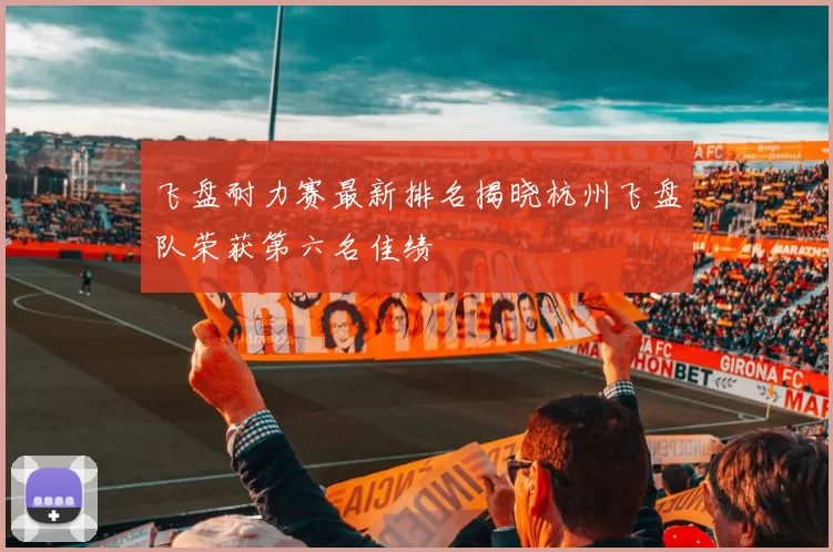 飞盘耐力赛最新排名揭晓杭州飞盘队荣获第六名佳绩
