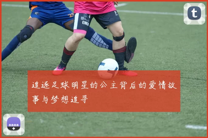 追逐足球明星的公主背后的爱情故事与梦想追寻