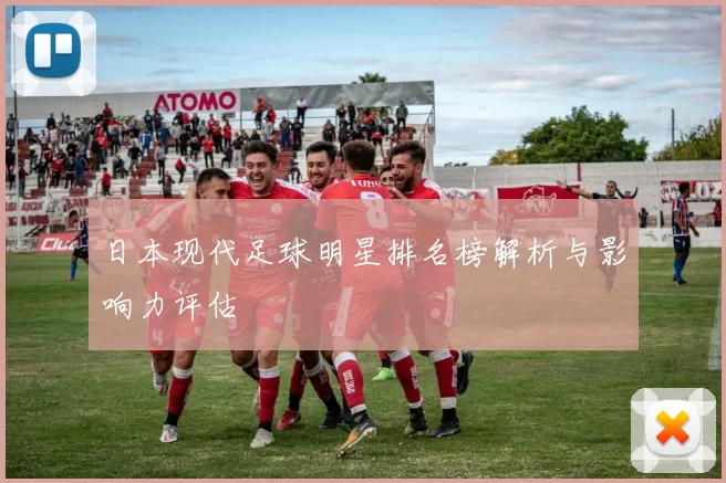 日本现代足球明星排名榜解析与影响力评估