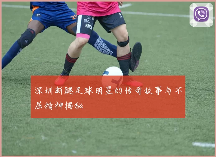 深圳断腿足球明星的传奇故事与不屈精神揭秘