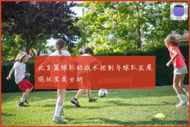 北京篮球队的战术控制与球队发展现状深度分析