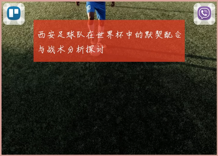 西安足球队在世界杯中的默契配合与战术分析探讨