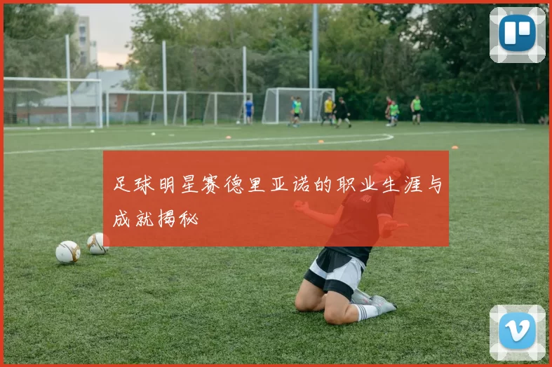 足球明星赛德里亚诺的职业生涯与成就揭秘
