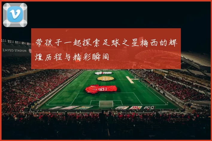带孩子一起探索足球之星梅西的辉煌历程与精彩瞬间
