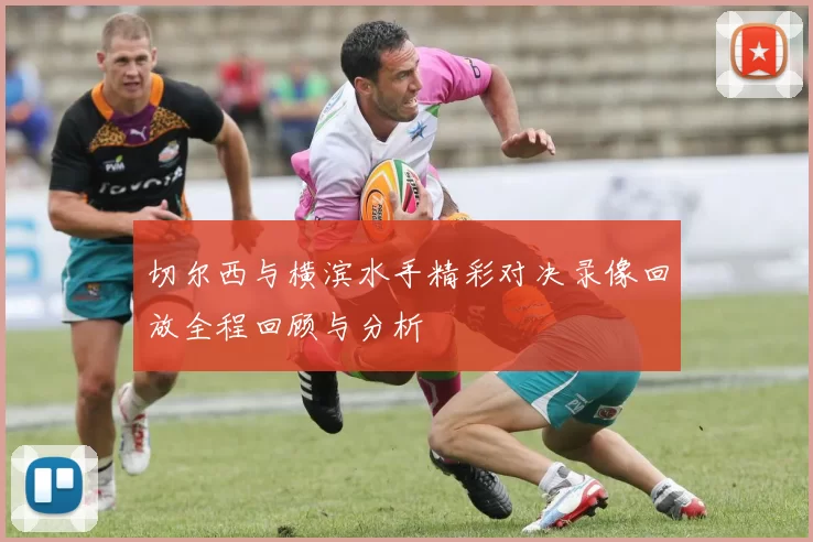 切尔西与横滨水手精彩对决录像回放全程回顾与分析