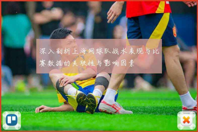 深入剖析上海网球队战术表现与比赛数据的关联性与影响因素