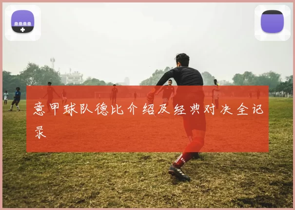意甲球队德比介绍及经典对决全记录