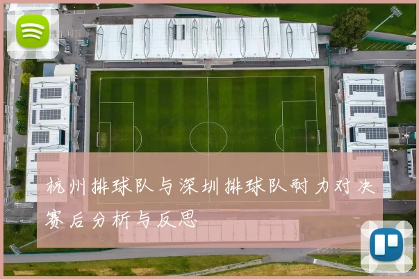 杭州排球队与深圳排球队耐力对决赛后分析与反思