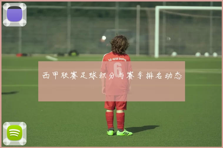 西甲联赛足球积分与赛季排名动态