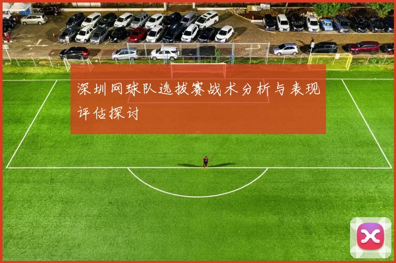 深圳网球队选拔赛战术分析与表现评估探讨