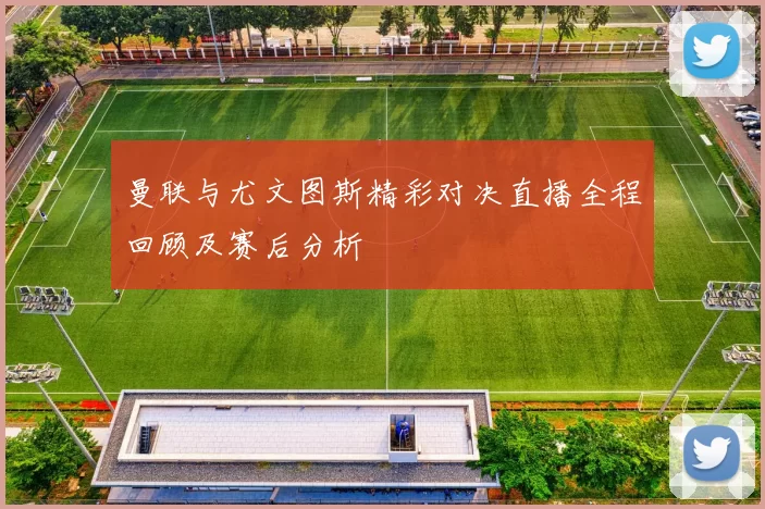 曼联与尤文图斯精彩对决直播全程回顾及赛后分析