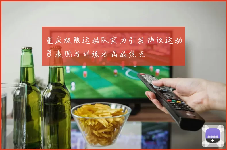 重庆极限运动队实力引发热议运动员表现与训练方式成焦点